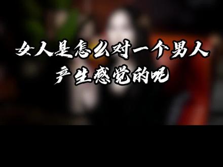 女人是怎么对一个男人产生感觉的呢#恋爱技巧 #追女生 #男女情感