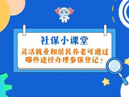社保小课堂 91.灵活就业和居民养老可通过哪些途径办理参保登记?