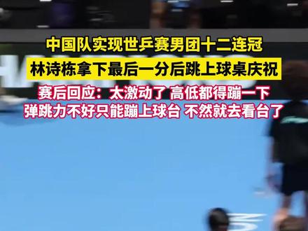 中国队实现世乒赛男团十二连冠,林诗栋拿下最后一分后跳上球桌庆祝,赛后回应:太激动了,高低都得蹦一下,弹跳力不好只能蹦上球台,不然就去看台了