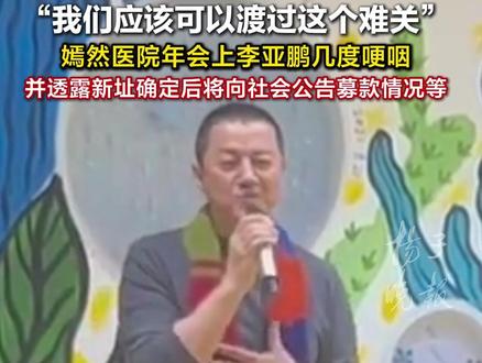 嫣然医院年会上李亚鹏几度哽咽, 并透露新址确定后将向社会公告募款情况等