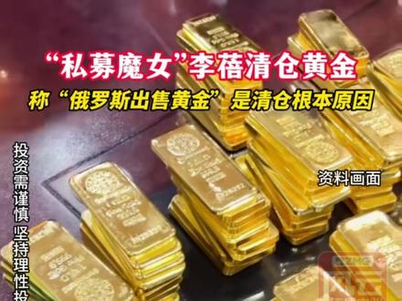 “私募魔女”李蓓清仓黄金,称“俄罗斯出售黄金”是清仓根本原因#ZMG风云传播中心 (编辑:付逸凡)