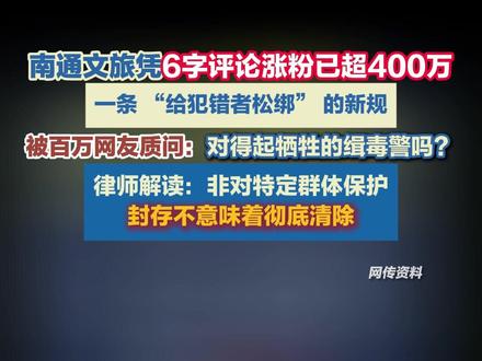 南通文旅凭6字评论涨粉已超400万。一条 “给犯错者松绑” 的新规被百万网友质问:对得起牺牲的缉毒警吗?律师解读:非对特定群体保护,封存不意味着彻底清除。