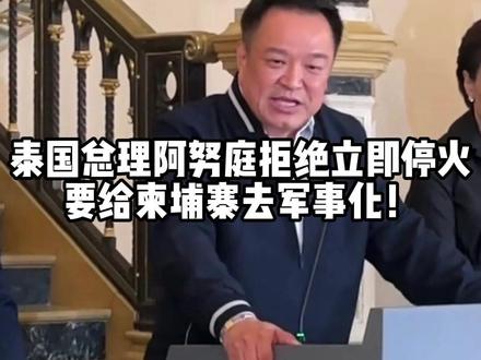 泰国总理阿努庭拒绝立即停火,要给柬埔寨去军事化! #泰柬边境