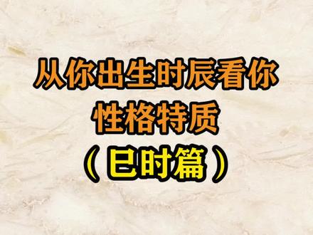十二时辰:从你出生时辰看你性格的特质(巳时篇) #传统文化 #国学智慧 #涨知识 @DOU+小助手