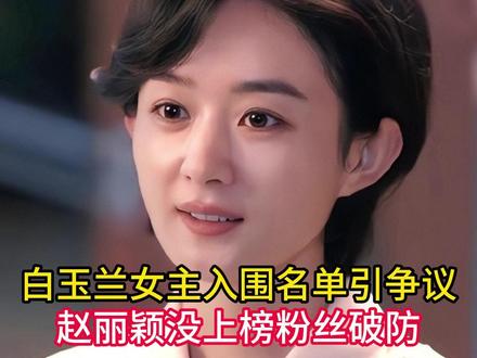 白玉兰女主入围名单引争议!赵丽颖没上榜 粉丝破防,女配竞争激