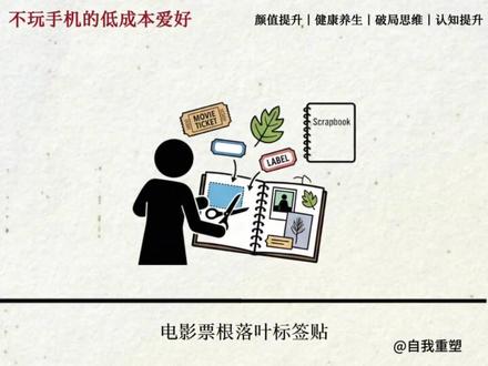 不玩手机时的十二个低成本爱好:
一. 制作家庭相册(纸质版)。
二. 写一封手写信。
三. 拼贴手帐。
四. 写“感恩日记”。
五. 临摹喜欢的画。
六. 整理与收纳
七. 听播客或广播剧。
八, 练习书法。
九. 拼图或拼模型。
十, 尝试“无目的散步”。
十一,给三年前的自己写封信。
十二. 允许自己什么都不做。#实用冷知识 #不玩手机 #冷知识科普 #有趣冷知识 #情感心理学