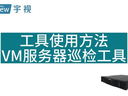 工具使用方法-VM服务器巡检工具#宇视#VM#安防监控