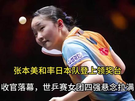 张本美和率日本队登上领奖台!收官落幕,世乒赛女团四强悬念拉满