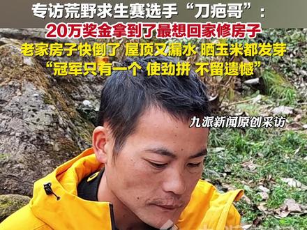 11月22日,湖南张家界,#专访荒野求生赛选手刀疤哥 :,#刀疤哥说20万奖金拿到后想回家修房子 : 老家房子快倒了,屋顶又漏水,晒玉米都发芽。#刀疤哥说会使劲拼不留遗憾