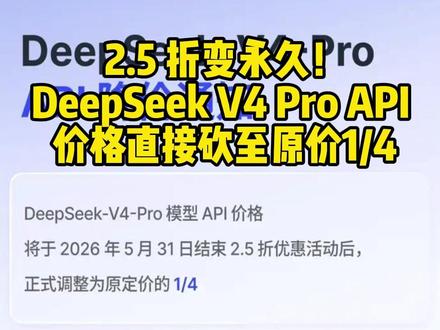 DeepSeek V4 Pro API 价格砍至原价1/4 deepseek-v4-pro 模型 API 价格将于北京时间 2026/05/31 23:59 结束 2.5 折优惠活动后,正式调整为原定价的 1/4
