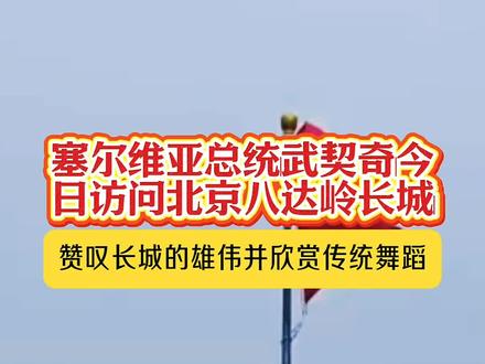 #热点新闻事件 #塞尔维亚总统武契奇于今日(5月24日) 访问了北京八达岭长城,这是他此次对华国事访问的首日行程,期间他赞叹长城的雄伟并欣赏了塞尔维亚传统舞蹈表演#中塞友谊#生态文明@DOU+小助手