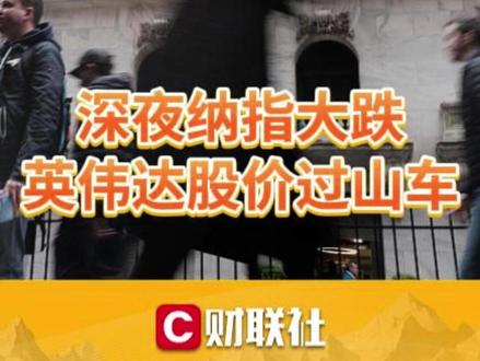 深夜纳指大跌,英伟达股价过山车