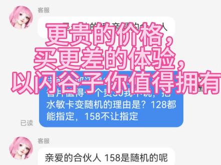 是的,吃荔枝喵的谷就这么命苦。
吐个槽。
简单来说就是感觉新的满赠规则定的有点不合理,而且客服的回复很emm,随心所欲。
起因是上新的苏黎的生日礼盒计划买一个,发现抠子的满赠规则有变化。
之前是128可以选择香片或者以闪男主,可以指定男主。现在涨价变成了158送香片和男主,但是男主不可以指定了(p2),满赠变盲盒,收集党痛苦面具。
就去问了客服,128的时候就可以指定,贵了30块钱,就当那个香片价值30吧,但是反而男主不让指定了,感觉不是很合理。
客服回复属实有一种未经培训的美。先是说随机,在我提出疑问之后又说可以指定,过了一会又说不能指定,完全不核实一下,就这样这样主观臆断,反复横跳。
后面的回复也是让人血压升高,解决方式是把158的满赠变成128档位的,还是《特殊申请》,我是不是还应该说声谢谢。有点无语,不太想沟通就没回了。
想买的合伙人被客服这么折腾一下,也要被劝退了。荔枝喵的谷子是外包的吗,感觉客服一直很草台班子,一直不是很喜欢和这个店铺客服沟通,但是专客又不了解谷子这些。真的培训一下吧,那个谷子策划也打一拳。挂半个激励标题,没写全部不会被算到播放量,就是想让合伙人帮忙反馈一下。
#以闪亮之名 #苏黎#以闪亮之名创作者激励