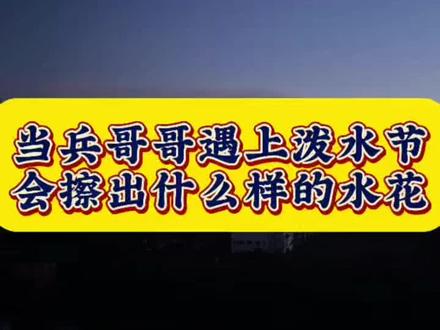 当兵哥哥遇上泼水节,会擦出什么样的水花