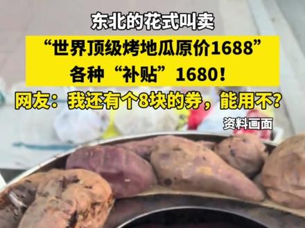 东北的花式叫卖
“世界顶级烤地瓜原价1688”
各种“补贴”1680!
网友:我还有个8块的券,能用不?