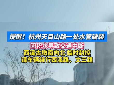 提醒!杭州天目山路一处水管破裂,因积水导致交通中断。西溪古墩南向北 临时封控,请车辆绕行西溪路、文三路。#杭州 #交通
