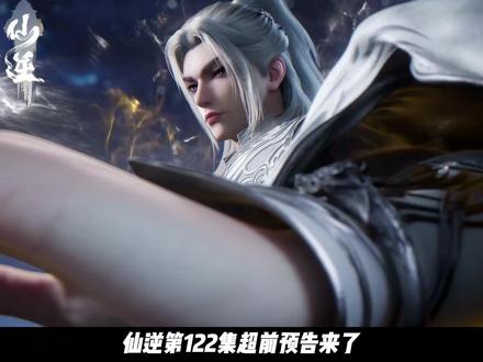 仙逆第122集超前预告来了 #仙逆#王林#青年创作者成长计划