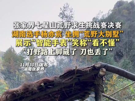 张家界七星山荒野求生挑战赛决赛 湖南选手杨亦宸 坐拥“荒野大别墅”展示“智能手表”笑称“看不懂”“打野路上脚崴了 刀也丢了”。杨亦宸因腿扭伤,昨天遗憾退赛。#张家界 #荒野求生