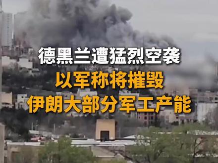 德黑兰遭猛烈空袭 以军称将摧毁伊朗大部分军工产能