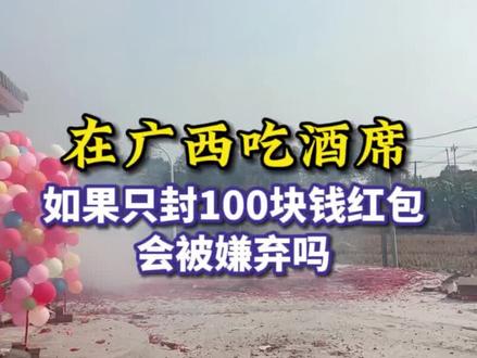 在广西吃酒席,如果只封100块钱红包,会被嫌弃吗? #广西 #广西酒席 #广西红包