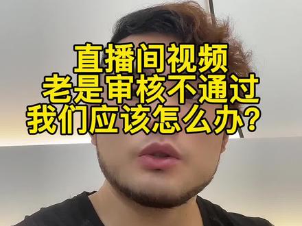 视频老是不过审的看这里应该怎么办?#直播运营 #服装直播