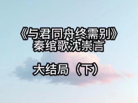 《与君同舟终需别》秦绾歌沈崇言璇宝#与君同舟终需别 #秦绾歌沈崇言璇宝《与君同舟终需别》秦绾歌沈崇言的结局#与君同舟终需别大结局 秦绾歌沈崇言完结全文#与君同舟终需别秦绾歌结局 #小说推荐 在朝阳皇城最不宜娶榜上排第一的,当属永康郡主秦绾歌。
别的大家闺秀学习琴棋书画、女红的时候,她溜出府骑马,下水摸鱼,女扮男装进青楼调戏娘子,规矩在她眼里什么都不是。
可偏偏王府为她寻的亲事,是皇城里出了名克制守礼的权臣——沈崇言。
她拒不妥协,逃去了城外却遭遇了土匪抢劫,那是她第一次见到他。
彼时,数十名匪徒将她团团围住,正当匪刃将落,马蹄破风而来,沈崇言弯腰一把将她捞上马背。
明明是一阶文臣却用自己的血肉之躯,生生将她从中救出,当他们终于脱离危险时,他身上已中了数箭,可他做的第一件事,就是下马与她拉开距离。