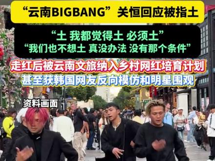 “#云南BIGBANG ”#关恒 回应被指土,“土 我都觉得土 必须土”“我们也不想土 真没办法 没有那个条件”走红后被#云南 文旅纳入乡村网红培育计划,甚至获韩国网友反向模仿和明星围观#关恒蹦沙卡拉卡