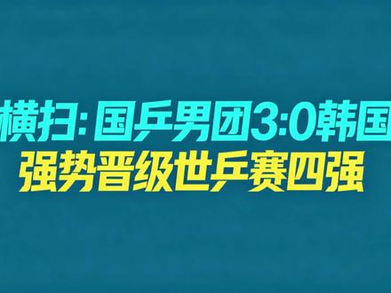 横扫:国乒男团3:0韩国,强势晋级世乒赛四强