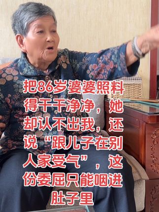 天天给86岁婆婆擦澡剪脚甲,今早她却拉着儿子要“逃离”:“在她家天天吃气饭”,我委屈到红眼却只能哄