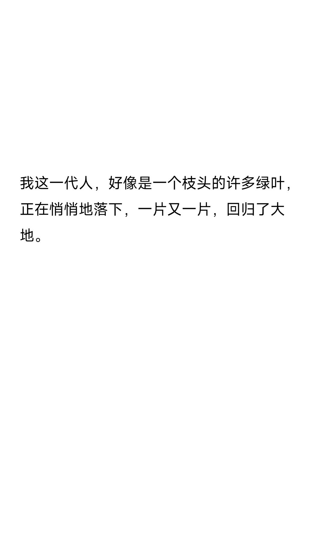 我这一代人,好像是一个枝头的许多绿叶,正在悄悄地落下,一片又一片,回归了大地。 #文字的力量