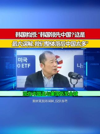 韩国教授:"中国领先韩国太多,别再误解韩国领先中国了,容易吃亏",该教授多次在韩国电视节目表明此观点以此唤醒韩国人不要再盲目自认为还领先,韩国已经落后了,要加油了#韩国 #韩国人 #外网评论