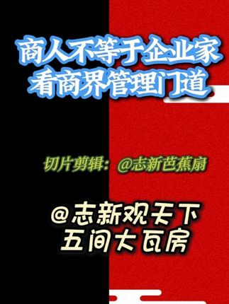 志新观天下:商人不等于企业家看商界管理门道 #五间大瓦房#观点分享#商人 #企业家 @志新观天下