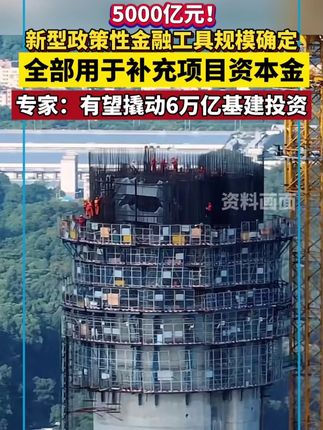 新型政策性金融工具总规模5000亿,全部用于补充项目资本金!专家称有望撬动6万亿基建投资