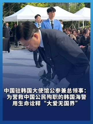 中国驻韩国大使馆公参兼总领事:为营救中国公民殉职的韩国海警用生命诠释“大爱无国界” 中国人民不会忘记这份宝贵的情谊