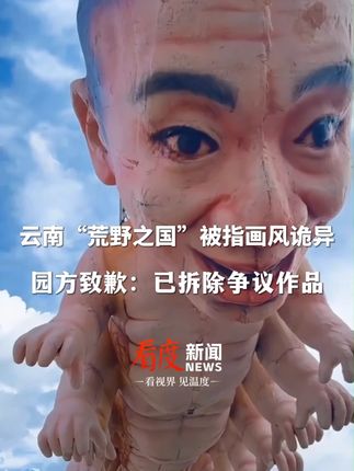 #云南荒野之国公园“人体蜈蚣”等雕塑被指恐怖 ,园方致歉:已对部分有争议的艺术作品进行拆除