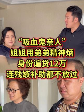 “吸血鬼亲人”姐姐用弟弟精神炳,身份谝贷12万,连残嫉补助都不放过!#法律咨询 #债务纠纷 #经济纠纷 #老赖