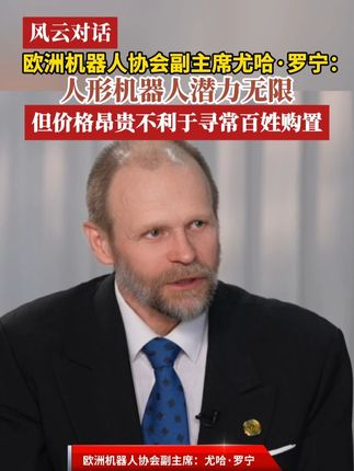 欧洲机器人协会副主席尤哈·罗宁:人形机器人潜力无限,但价格昂贵不利于寻常百姓购置#风云对话