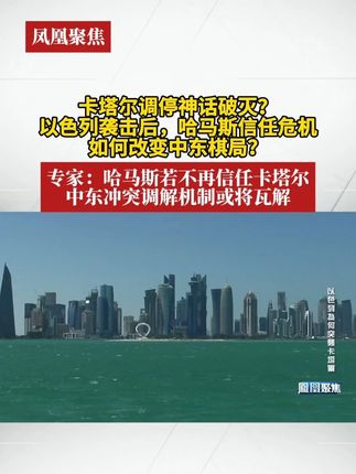 卡塔尔调停神话破灭?以色列袭击后,哈马斯信任危机如何改变中东棋局?专家:哈马斯若不再信任卡塔尔,中东冲突调解机制或将瓦解#凤凰聚焦
