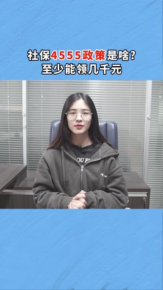 社保4555政策是啥?至少能领几千元#社保