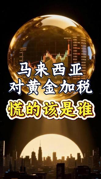 马来西亚对黄金加税,慌的该是谁 #财经 #硬核深度计划 #掘金计划2026 #经济 #大宗商品