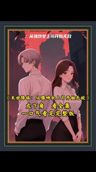 《末世降临:从强吻女上司开始无敌》一口气看完完整版#末世降临从强吻女上司开始无敌#末世降临从强吻女上司开始无敌后续#末世降临从强吻女上司开始无敌全集#末世降临从强吻女上司开始无敌完整版#末世降临从强吻女上司开始无敌第二季