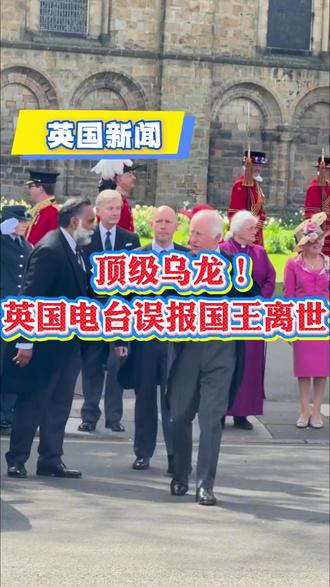 顶级乌龙,英国一电台误报国王离世! #英国 #英国王室 #英国国王 #查尔斯三世 #乌龙事件