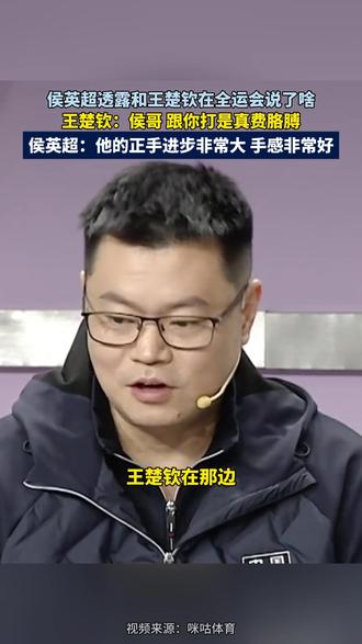 侯英超透露和王楚钦在全运会说了啥,王楚钦:侯哥 跟你打是真费胳膊,侯英超:他的正手进步非常大 手感非常好。