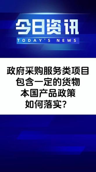 政府采购服务类项目包含一定的货物,本国产品政策如何落实? #政府采购 #货物 #服务 #本国产品 #价格优惠