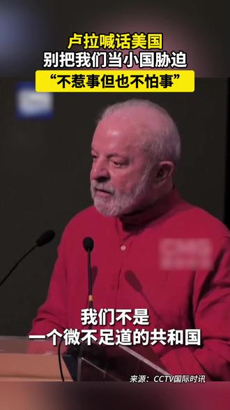 卢拉喊话美国别把我们当小国胁迫 #巴西总统强调不惹事但也不怕事