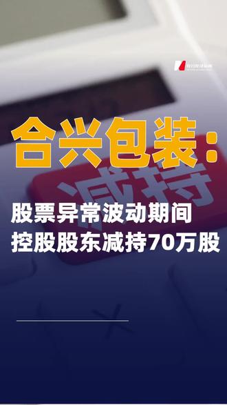 合兴包装:股票异常波动期间 控股股东减持70万股#合兴包装