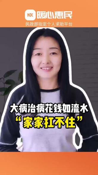 大病治病花钱如流水,家家扛不住 重疾治疗开销源源不断,积蓄很快掏空,再难向亲友开口求助。普通家庭遇上大病难处不用硬扛,暖心惠民给你正规求助出路。#暖心惠民 #大病救助 #民生政策 #急难救助