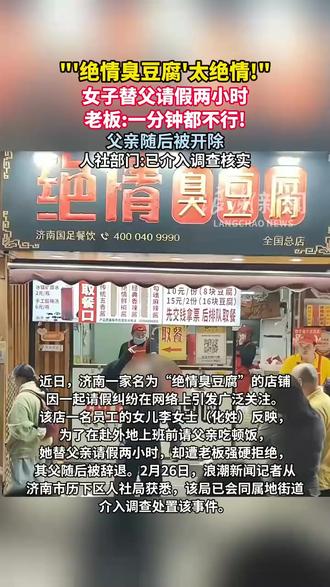 近日,济南一家名为“绝情臭豆腐”的店铺,因一起请假纠纷在网络上引发广泛关注。该店一名员工的女儿李女士(化姓)反映,为了在赴外地上班前请父亲吃顿饭,她替父亲请假两小时,却遭老板强硬拒绝,其父随后被辞退。2月26日,记者从济南市历下区人社局获悉,该局已会同属地街道介入调查处置该事件。