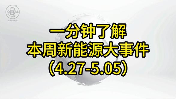 一分钟了解本周新能源大事件(4.27-5.05) #新能源#储能#全球看点#宁德时代#能源boom社