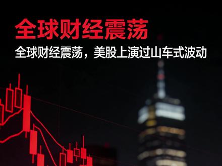 2. 全球财经震荡,美股上演过山车式波动